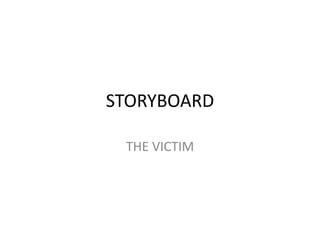 STORYBOARD
THE VICTIM
 