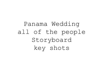 Panama Wedding
all of the people
Storyboard
key shots
 