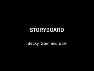 STORYBOARD
Becky, Sam and Ellie
 
