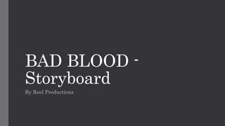 BAD BLOOD -
Storyboard
By Reel Productions
 