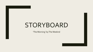 STORYBOARD
‘The Morning’ byTheWeeknd
 