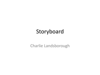 Storyboard
Charlie Landsborough
 