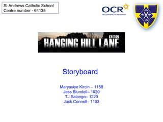 Storyboard
Maryasiye Kircin – 1158
Jess Blundell– 1020
TJ Salango– 1220
Jack Connell– 1103
St Andrews Catholic School
Centre number - 64135
 