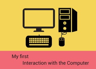 Interaction with the Computer
My ﬁrst
 