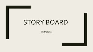 STORY BOARD
By Melanie
 
