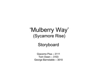 ‘Mulberry Way’
(Sycamore Rise)
Storyboard
Giacomo Pisa – 3111
Tom Owen – 3103
George Barnstable – 3010
 