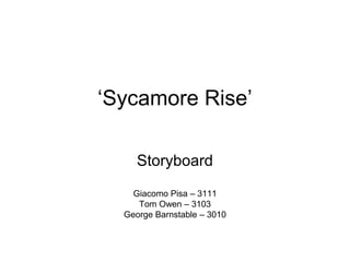 ‘Sycamore Rise’
Storyboard
Giacomo Pisa – 3111
Tom Owen – 3103
George Barnstable – 3010
 
