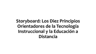 Storyboard: Los Diez Principios
Orientadores de la Tecnología
Instruccional y la Educación a
Distancia
 