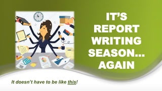 IT’S
REPORT
WRITING
SEASON…
AGAIN
It doesn’t have to be like this!
 