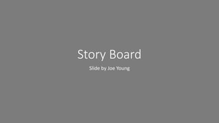 Story Board
Slide by Joe Young
 