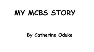 MY MCBS STORY
By Catherine Oduke
 