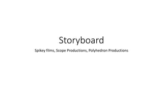 Storyboard
Spikey films, Scope Productions, Polyhedron Productions
 