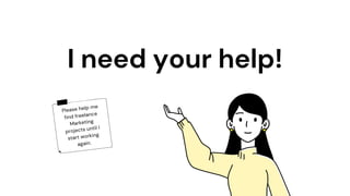 Please help me
find freelance
Marketing
projects until I
start working
again.
I need your help!
 