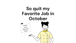 So quit my
Favorite Job in
October
I took a
much
deserved
break
 