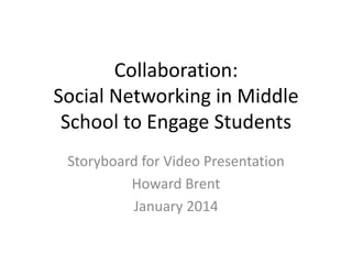 Collaboration:
Social Networking in Middle
School to Engage Students
Storyboard for Video Presentation
Howard Brent
January 2014

 