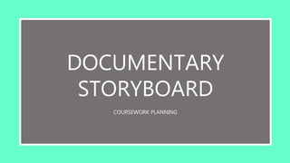 DOCUMENTARY
STORYBOARD
COURSEWORK PLANNING
 