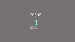 SCENE
1
OPENING
MONTAGE
 
