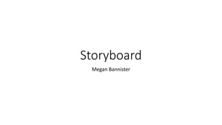 Storyboard
Megan Bannister
 