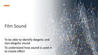 Film Sound
To be able to identify diegetic and
non-diegetic sound
To understand how sound is used in
to create effect
 