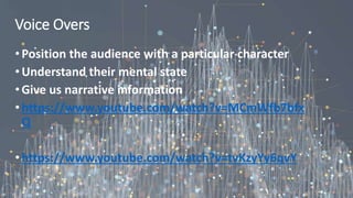 Voice Overs
•Position the audience with a particular character
•Understand their mental state
•Give us narrative information
•https://www.youtube.com/watch?v=MCmWfb7bfx
Q
•https://www.youtube.com/watch?v=tvKzyYy6qvY
 