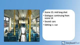 • Scene 15: mid long shot
• Dialogue: continuing from
scene 14
• Sound: cars
• Editing: L- cut
 