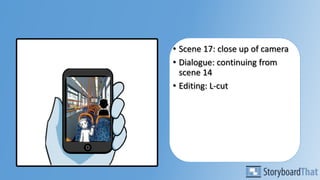 • Scene 17: close up of camera
• Dialogue: continuing from
scene 14
• Editing: L-cut
 