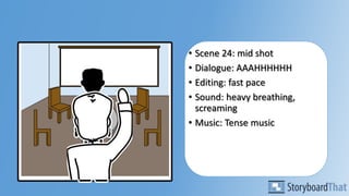 • Scene 24: mid shot
• Dialogue: AAAHHHHHH
• Editing: fast pace
• Sound: heavy breathing,
screaming
• Music: Tense music
 