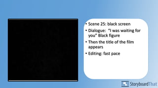 • Scene 25: black screen
• Dialogue: “I was waiting for
you” Black figure
• Then the title of the film
appears
• Editing: fast pace
 