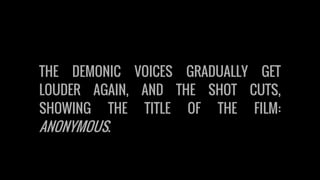 THE DEMONIC VOICES GRADUALLY GET
LOUDER AGAIN, AND THE SHOT CUTS,
SHOWING THE TITLE OF THE FILM:
ANONYMOUS.
 