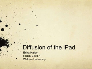 Diffusion of the iPad
Erika Haley
EDUC 7101-1
Walden University
 