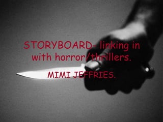 STORYBOARD- linking in
with horror/thrillers.
MIMI JEFFRIES.
 