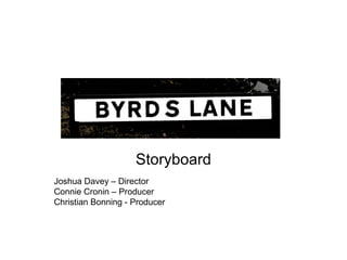 Storyboard
Joshua Davey – Director
Connie Cronin – Producer
Christian Bonning - Producer

 