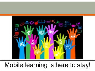 Mobile learning is here to stay! 
 