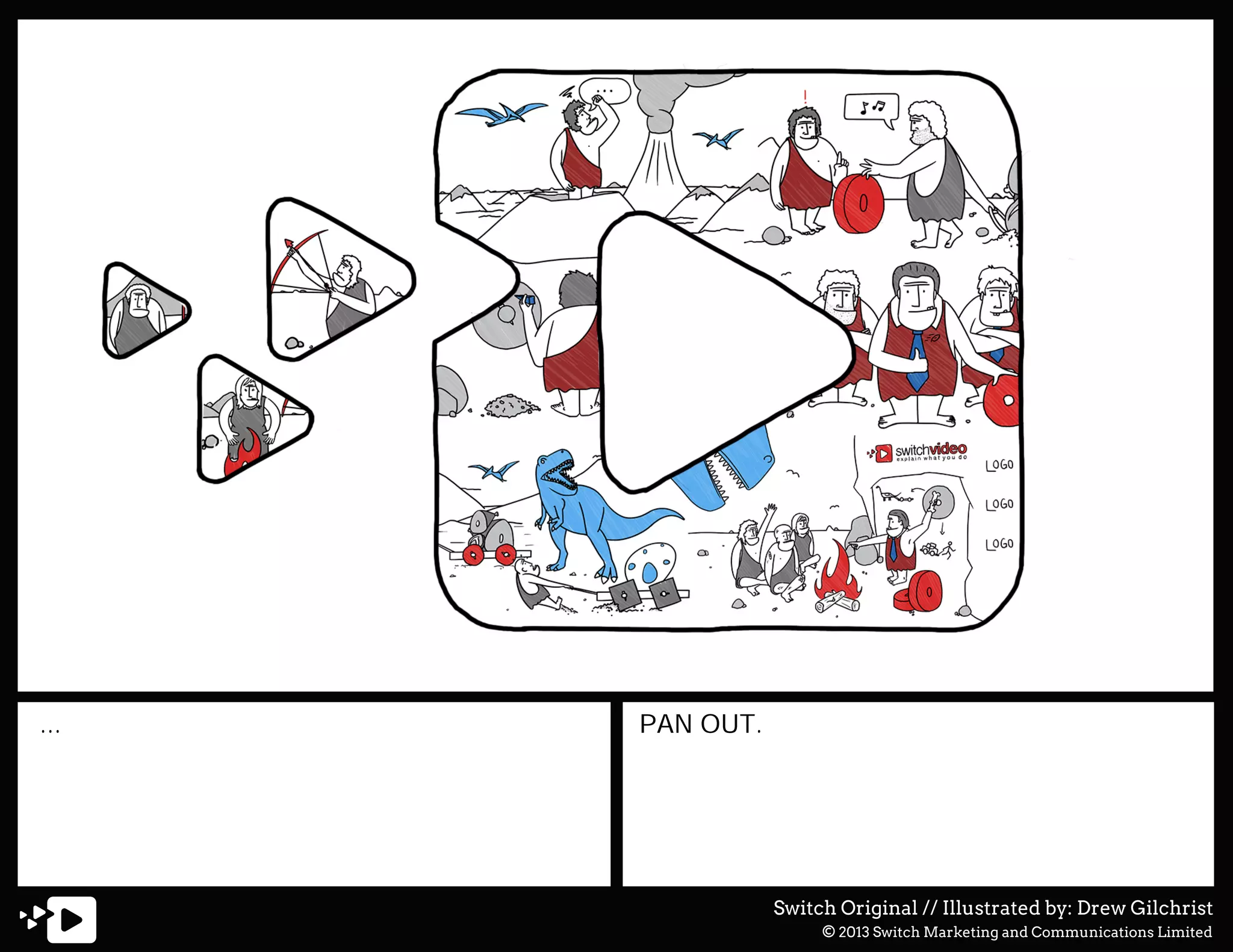 ...

PAN OUT.

Switch Original // Illustrated by: Drew Gilchrist
© 2013 Switch Marketing and Communications Limited

 