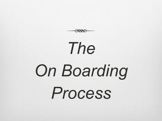 The
On Boarding
Process
 