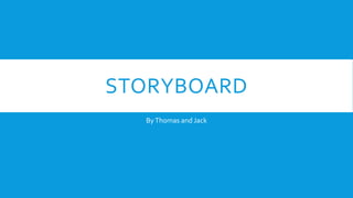 STORYBOARD 
By Thomas and Jack 
 
