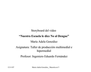 Storyboard del video  “ Nuestra Escuela le dice No al Dengue” María Adela González Asignatura: Taller de producción multimedial e hipermedial Profesor: Ingeniero Eduardo Fernández 