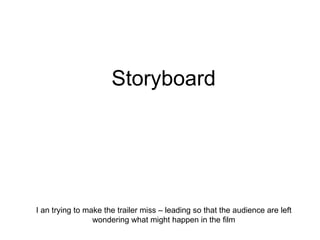 Storyboard I an trying to make the trailer miss – leading so that the audience are left wondering what might happen in the film 