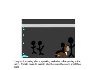 Long shot showing who is speaking and what is happening in the room.  People begin to explain why there are there and what they want.  