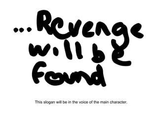 This slogan will be in the voice of the main character.  