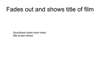 Fades out and shows title of film Soundtrack slows down when title screen shows 
