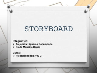 STORYBOARD
Integrantes:
 Alejandra Higueras Bahamonde
 Paula Mancilla Barria
Curso:
 Psicopedagogía 100 C
 