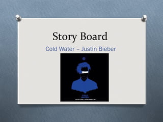 Story Board
Cold Water – Justin Bieber
 
