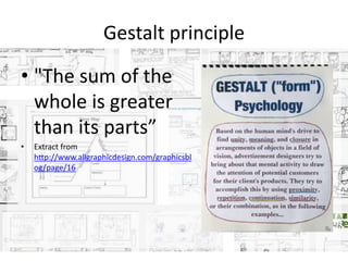 Gestalt principle
• "The sum of the
whole is greater
than its parts”
• Extract from
http://www.allgraphicdesign.com/graphicsbl
og/page/16
 