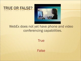WebEx does not yet have phone and video
        conferencing capabilities.

                 True

                 False
 