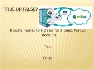 It costs money to sign up for a basic WebEx
                   account.

                   True

                  False
 