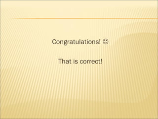 Congratulations! 

 That is correct!
 