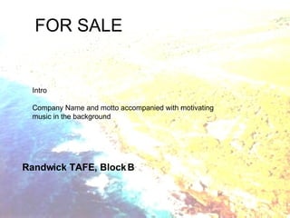 FOR SALE Randwick TAFE, Block B Intro Company Name and motto accompanied with motivating music in the background 