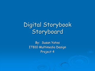 Digital StorybookStoryboard By:  Susan Yates IT810 Multimedia Design Project 4 