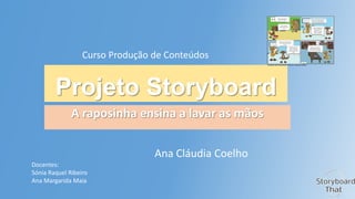 Curso Produção de Conteúdos

Projeto Storyboard
A raposinha ensina a lavar as mãos
Ana Cláudia Coelho
Docentes:
Sónia Raquel Ribeiro
Ana Margarida Maia

 